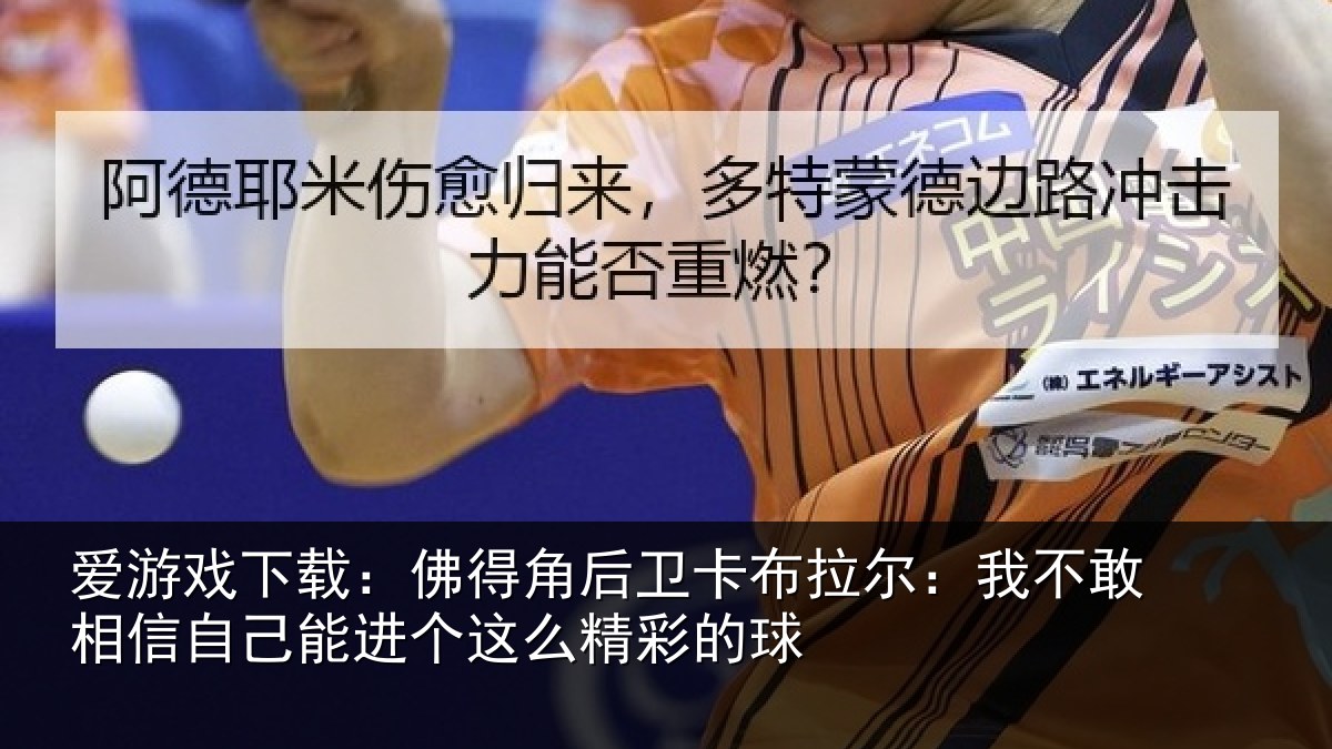 爱游戏下载:佛得角后卫卡布拉尔:我不敢相信自己能进个这么精彩的球