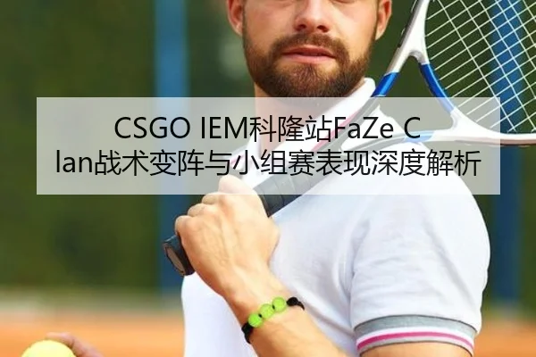 CSGO IEM科隆站FaZe Clan战术变阵与小组赛表现深度解析