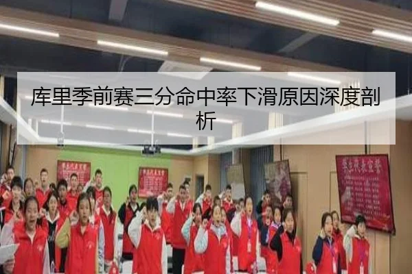 库里季前赛三分命中率下滑原因深度剖析