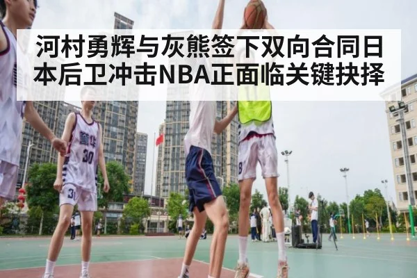 河村勇辉与灰熊签下双向合同日本后卫冲击NBA正面临关键抉择